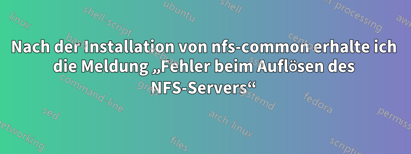 Nach der Installation von nfs-common erhalte ich die Meldung „Fehler beim Auflösen des NFS-Servers“