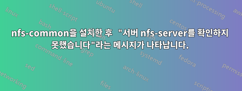 nfs-common을 설치한 후 "서버 nfs-server를 확인하지 못했습니다"라는 메시지가 나타납니다.