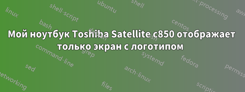 Мой ноутбук Toshiba Satellite c850 отображает только экран с логотипом 