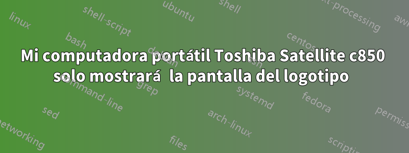 Mi computadora portátil Toshiba Satellite c850 solo mostrará la pantalla del logotipo 