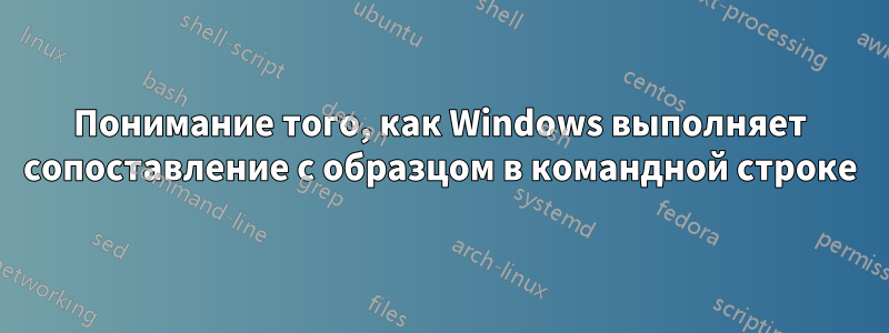 Понимание того, как Windows выполняет сопоставление с образцом в командной строке