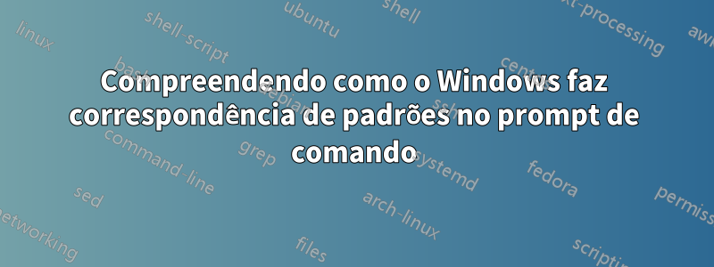 Compreendendo como o Windows faz correspondência de padrões no prompt de comando