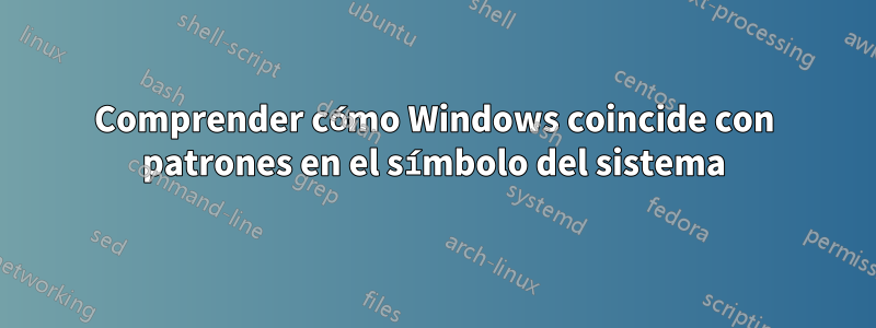 Comprender cómo Windows coincide con patrones en el símbolo del sistema