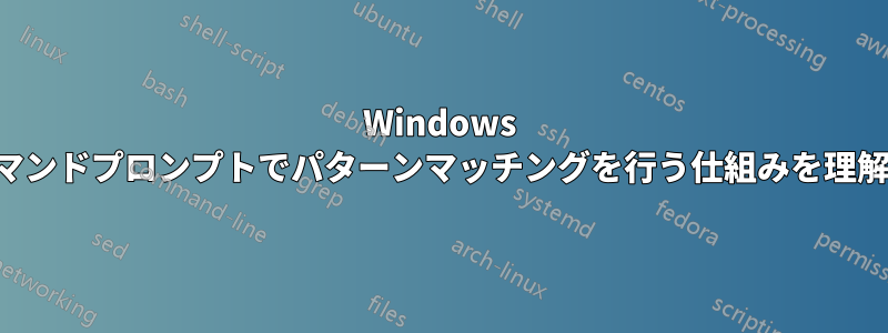 Windows がコマンドプロンプトでパターンマッチングを行う仕組みを理解する