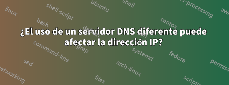 ¿El uso de un servidor DNS diferente puede afectar la dirección IP?