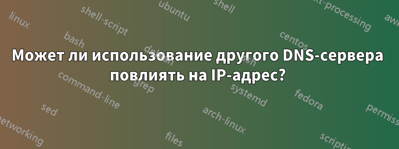 Может ли использование другого DNS-сервера повлиять на IP-адрес?