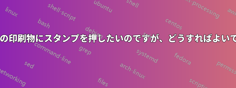 すべての印刷物にスタンプを押したいのですが、どうすればよいですか?