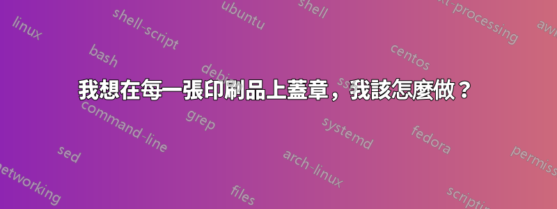 我想在每一張印刷品上蓋章，我該怎麼做？