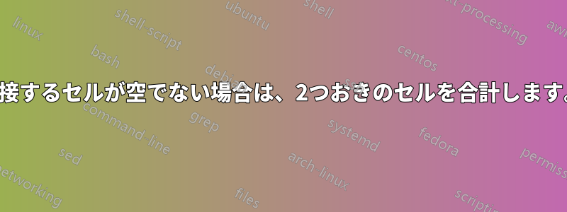 隣接するセルが空でない場合は、2つおきのセルを合計します。