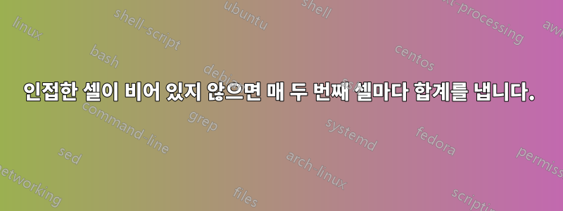 인접한 셀이 비어 있지 않으면 매 두 번째 셀마다 합계를 냅니다.