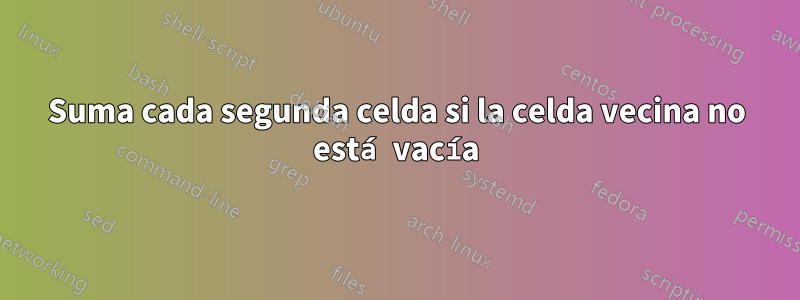 Suma cada segunda celda si la celda vecina no está vacía