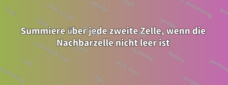 Summiere über jede zweite Zelle, wenn die Nachbarzelle nicht leer ist