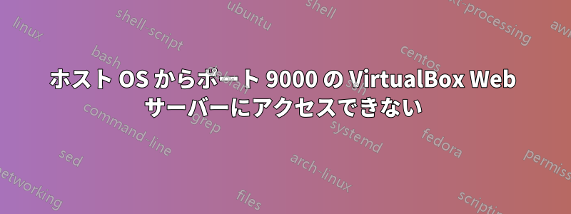 ホスト OS からポート 9000 の VirtualBox Web サーバーにアクセスできない