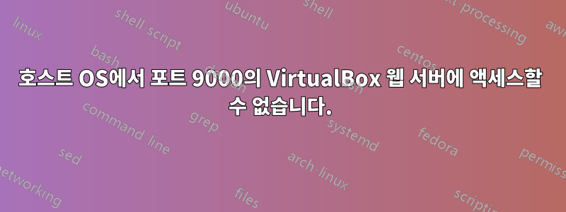 호스트 OS에서 포트 9000의 VirtualBox 웹 서버에 액세스할 수 없습니다.