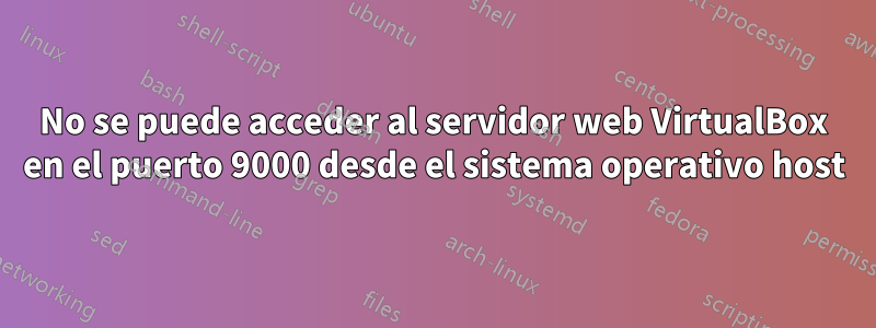 No se puede acceder al servidor web VirtualBox en el puerto 9000 desde el sistema operativo host