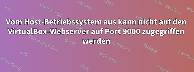 Vom Host-Betriebssystem aus kann nicht auf den VirtualBox-Webserver auf Port 9000 zugegriffen werden