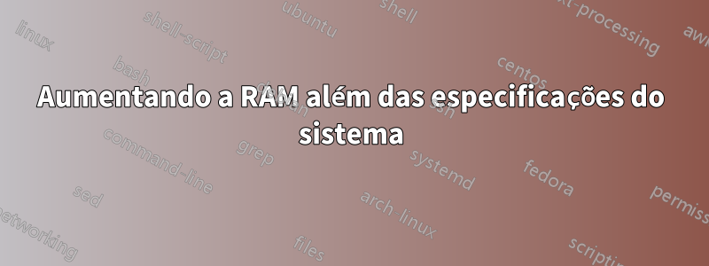 Aumentando a RAM além das especificações do sistema