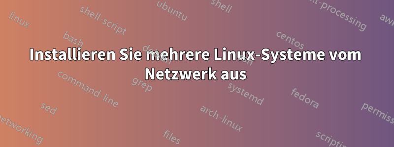 Installieren Sie mehrere Linux-Systeme vom Netzwerk aus