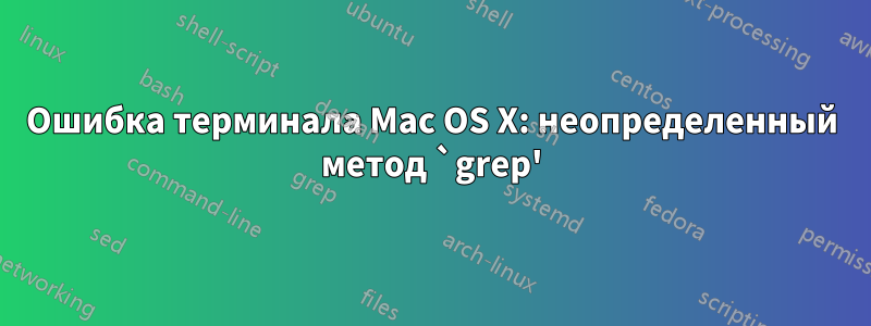 Ошибка терминала Mac OS X: неопределенный метод `grep'