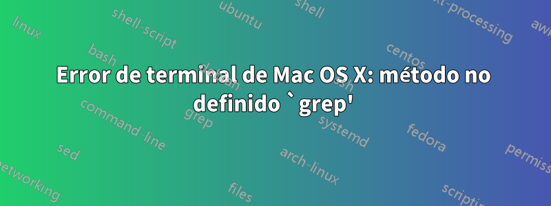 Error de terminal de Mac OS X: método no definido `grep'