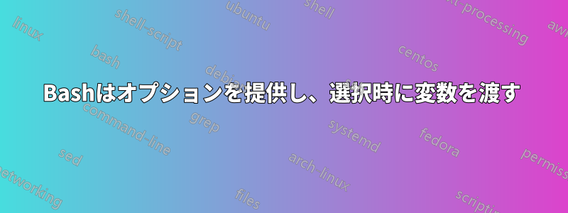 Bashはオプションを提供し、選択時に変数を渡す