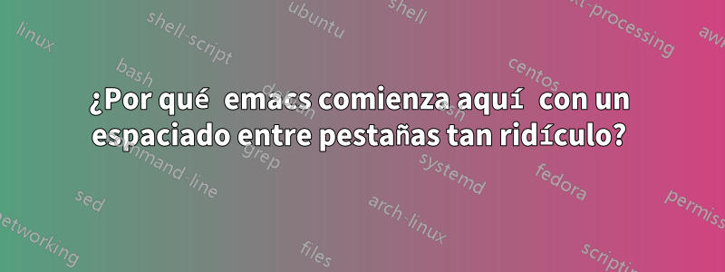 ¿Por qué emacs comienza aquí con un espaciado entre pestañas tan ridículo?