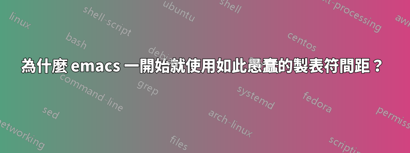 為什麼 emacs 一開始就使用如此愚蠢的製表符間距？