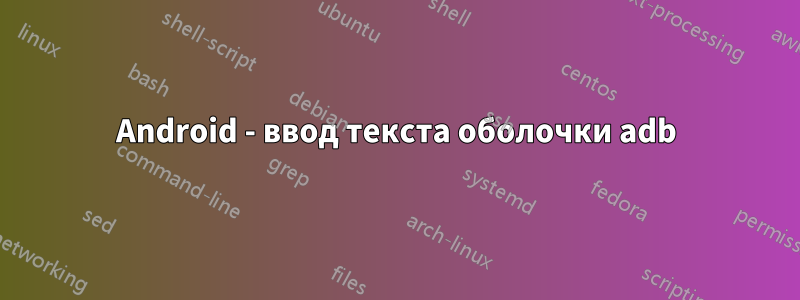 Android - ввод текста оболочки adb