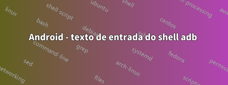 Android - texto de entrada do shell adb