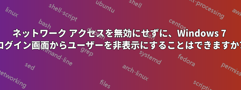 ネットワーク アクセスを無効にせずに、Windows 7 ログイン画面からユーザーを非表示にすることはできますか?