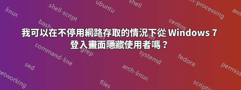 我可以在不停用網路存取的情況下從 Windows 7 登入畫面隱藏使用者嗎？