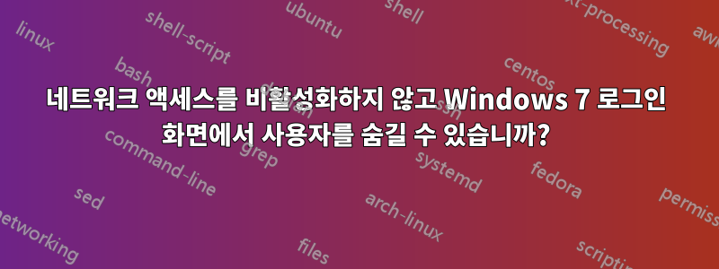 네트워크 액세스를 비활성화하지 않고 Windows 7 로그인 화면에서 사용자를 숨길 수 있습니까?