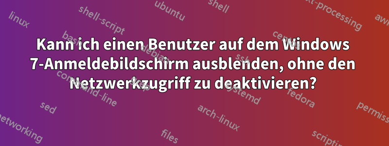 Kann ich einen Benutzer auf dem Windows 7-Anmeldebildschirm ausblenden, ohne den Netzwerkzugriff zu deaktivieren?