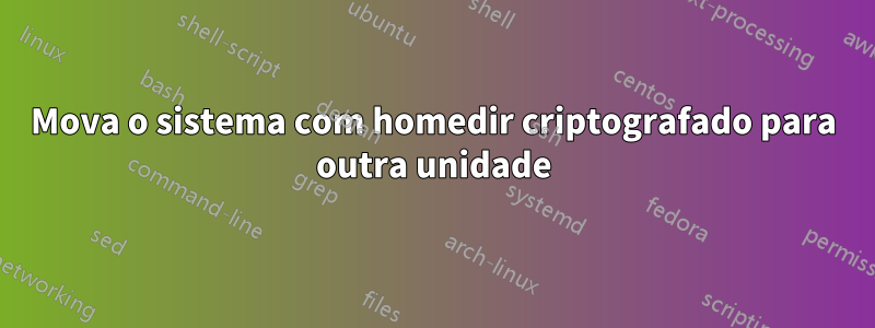 Mova o sistema com homedir criptografado para outra unidade