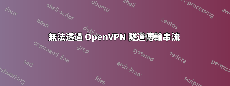 無法透過 OpenVPN 隧道傳輸串流