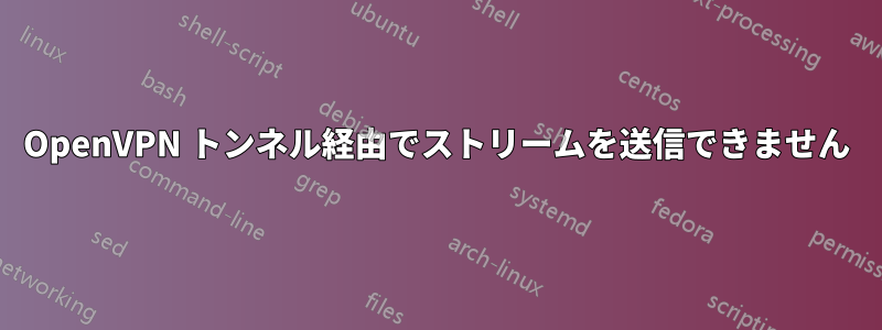 OpenVPN トンネル経由でストリームを送信できません