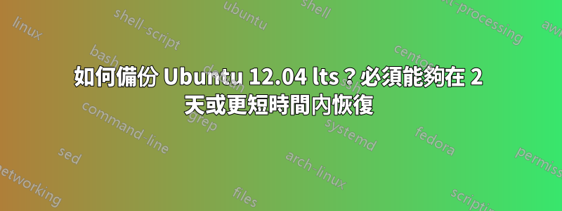 如何備份 Ubuntu 12.04 lts？必須能夠在 2 天或更短時間內恢復