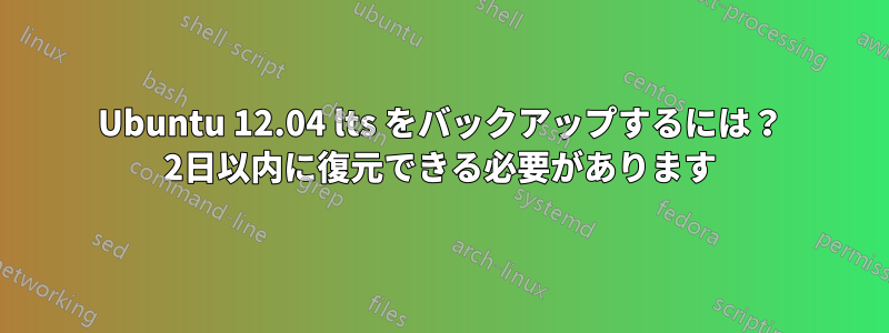 Ubuntu 12.04 lts をバックアップするには？ 2日以内に復元できる必要があります