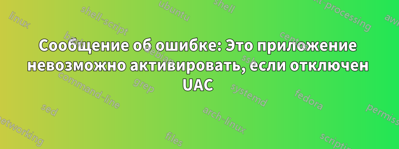 Сообщение об ошибке: Это приложение невозможно активировать, если отключен UAC