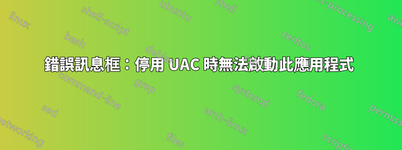 錯誤訊息框：停用 UAC 時無法啟動此應用程式