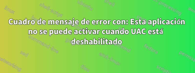 Cuadro de mensaje de error con: Esta aplicación no se puede activar cuando UAC está deshabilitado