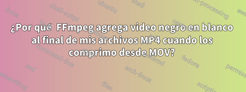 ¿Por qué FFmpeg agrega video negro en blanco al final de mis archivos MP4 cuando los comprimo desde MOV?