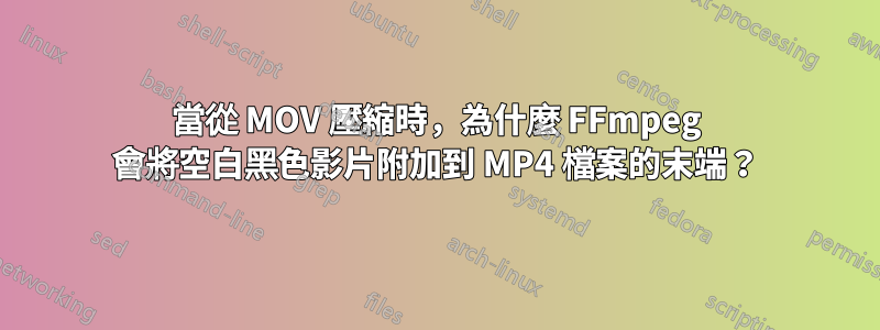 當從 MOV 壓縮時，為什麼 FFmpeg 會將空白黑色影片附加到 MP4 檔案的末端？