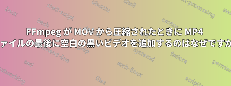 FFmpeg が MOV から圧縮されたときに MP4 ファイルの最後に空白の黒いビデオを追加するのはなぜですか?