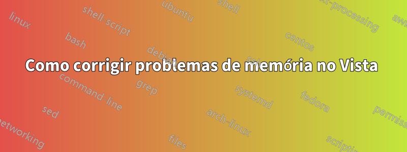 Como corrigir problemas de memória no Vista