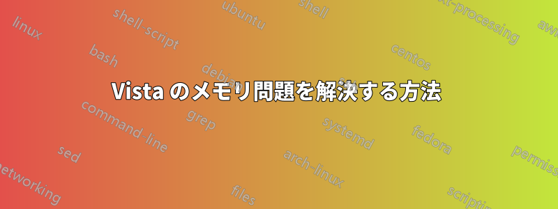 Vista のメモリ問題を解決する方法