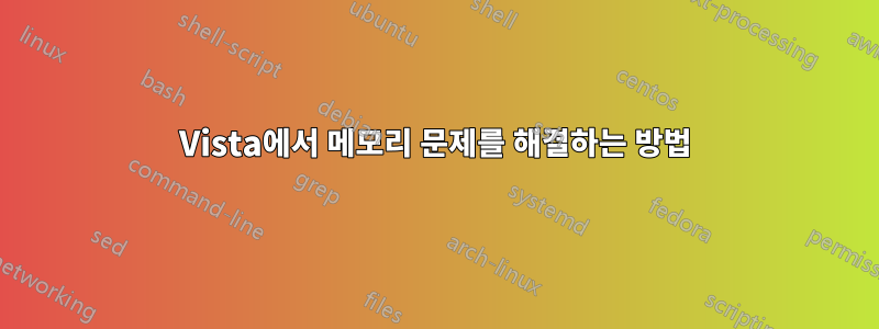 Vista에서 메모리 문제를 해결하는 방법