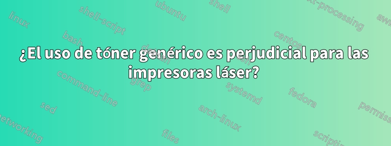 ¿El uso de tóner genérico es perjudicial para las impresoras láser?