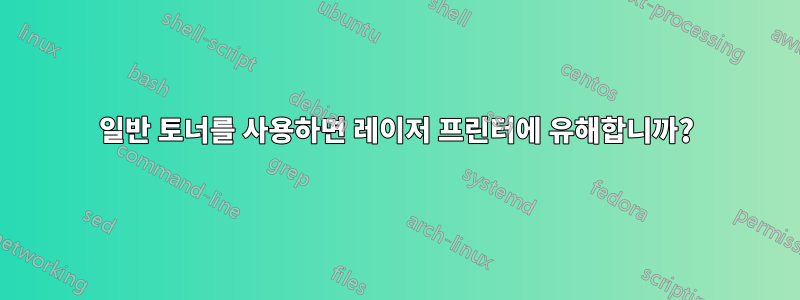 일반 토너를 사용하면 레이저 프린터에 유해합니까?