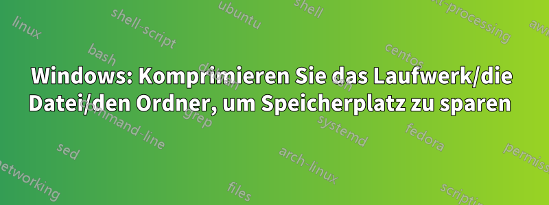 Windows: Komprimieren Sie das Laufwerk/die Datei/den Ordner, um Speicherplatz zu sparen 